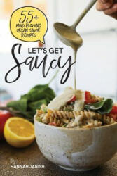 Let's Get Saucy: 55+ Vegan Sauce Recipes That Will Blow Your Mind. - Hannah M Janish (2018)