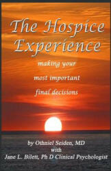 The Hospice Experience: Making Your Most Important Final Decisions - Othniel Seiden MD, Jane L Bilett Phd (2016)