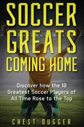Soccer Greats Coming Home: Discover How the Greatest Soccer Players of All Time Rose to the Top (ISBN: 9781922659071)