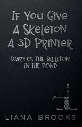 If You Give A Skeleton A 3D Printer: Diary Of The Skeleton In The Pond (ISBN: 9781922434432)