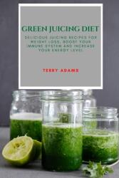 Green Juicing Diet: Delicious Juicing Recipes for Weight Loss Boost Your Immune System and Increase Your Energy Level (ISBN: 9781802909463)