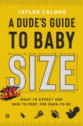A Dude's Guide to Baby Size: What to Expect and How to Prep for Dads-To-Be - CALMUS TAYLOR (ISBN: 9780593194416)