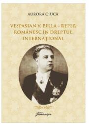 Vespasian V. Pella - Reper romanesc in dreptul international - Aurora Ciuca (ISBN: 9786062717957)
