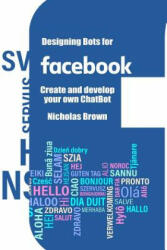 Designing Bots for Facebook: Create and develop your own ChatBot - Nicholas Brown (ISBN: 9781983698927)