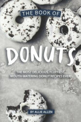 The Book of Donuts: The Most Delicious, Fluffiest, Mouth-Watering Donut Recipes Ever! - Allie Allen (ISBN: 9781694879981)