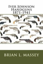 Iver Johnson Handguns 1871-1941 - Brian L Massey (2015)