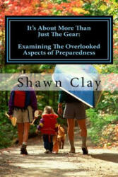 It's About More Than Just The Gear: Examining the overlooked aspects of preparedness - Shawn Clay (ISBN: 9781548002916)