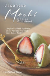 Japanese Mochi Recipe Cookbook: Delightful Sweet Japanese Mochi Recipes to Satisfy Your Sweet Tooth! - Rachael Rayner (ISBN: 9781695955639)