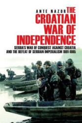 The Croatian War of Independence: Serbia's War of Conquest Against Croatia and the Defeat of Serbian Imperialism 1991-1995 - Ante Nazor (ISBN: 9781540438591)