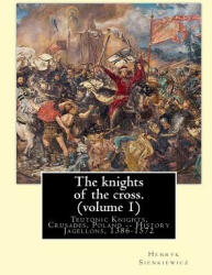 The knights of the cross. By: Henryk Sienkiewicz, translation from the polish: By: Jeremiah Curtin (1835-1906). VOLUME 1. Teutonic Knights, Crusades - Henryk Sienkiewicz, Jeremiah Curtin (ISBN: 9781539913894)