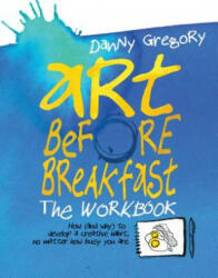 Art Before Breakfast: The Workbook - Danny Gregory (ISBN: 9781452154336)