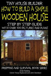Tiny House Builder - How to Build a Simple Wooden House - Step By Step Guide With Over 100 Pictures and Plans - Colvin Tonya Nyakundi, John Davidson, Mendon Cottage Books (2015)