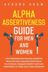 Alpha Assertiveness Guide for Men and Women: The Workbook for Training Assertive Behavior and Communication Skills to Live Bold Command Respect and G (ISBN: 9781647800451)