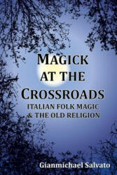 Magick at the Crossroads: Italian Folk Magic & the Old Religion - Gianmichael Salvato (ISBN: 9780359701278)