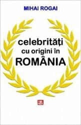 Celebritati cu origini in Romania - Mihai Rogai (ISBN: 9789736456695)