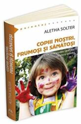 Copiii nostri, frumosi si sanatosi - Aletha Solter (ISBN: 9789731116679)