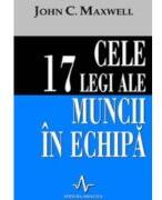 CELE 17 LEGI ALE MUNCII IN ECHIPA - John C. Maxwell (ISBN: 9789739397711)