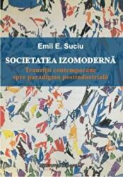 Societatea izomoderna. Tranzitii contemporane spre paradigma postindustriala - Emil E. Suciu (ISBN: 9789736117176)