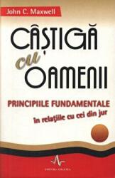 CASTIGA CU OAMENII - Principiile fundamentale in relatiile cu cei din jur - John C. Maxwell (ISBN: 9789737780881)