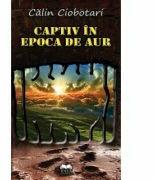 Captiv in Epoca de aur - Calin Ciobotari (ISBN: 9789731925516)