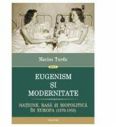 Eugenism si modernitate. Natiune, rasa si biopolitica in Europa 1870-1950 - Marius Turda (ISBN: 9789734648863)