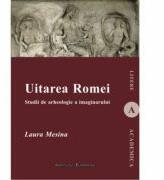 Uitarea Romei. Studii de arheologie a imaginarului - Laura Mesina (ISBN: 9786062400156)