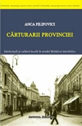 Carturarii provinciei. Intelectuali si cultura locala in nordul Moldovei interbelice - Anca Filipovici (ISBN: 9786062400996)