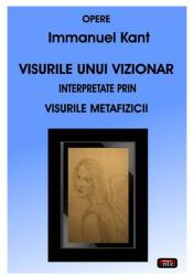 Visurile unui vizionar interpretate prin visurile metafizicii - Immanuel Kant (ISBN: 9789736364983)