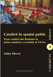 Catolicii in spatiul public. Presa catolica din Romania in prima jumatate a secolului al XX-lea - Iulian Gherca (ISBN: 9786062400149)