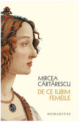 De Ce Iubim Femeile, Mircea Cartarescu - Editura Humanitas (ISBN: 9789735060244)