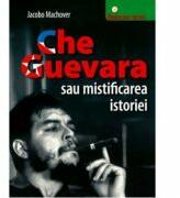 Che Guevara sau mistificarea istoriei - Jacobo Machover (ISBN: 9789731451244)