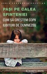 Pasi pe calea sfinteniei. Cum sa crestem copii iubitori de Dumnezeu - Elizabeth White (ISBN: 9789731364872)