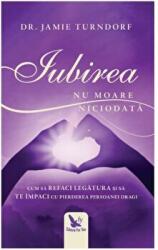 Iubirea nu moare niciodata. Cum sa refaci legatura si sa te impaci cu pierderea persoanei dragi - Jamie Turndorf (ISBN: 9786066392075)