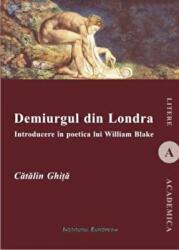 Demiurgul din Londra. Introducere in poetica lui William Blake - Catalin Ghita (ISBN: 9786062400569)