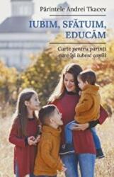 Iubim, sfatuim, educam. Carte pentru parintii care isi iubesc copiii - Andrei Tkacev (ISBN: 9786068195858)