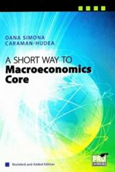 A Short Way to Macroeconomics Core - Revisited and Added Edition - Oana Simona Caraman-Hudea (ISBN: 9786062608514)