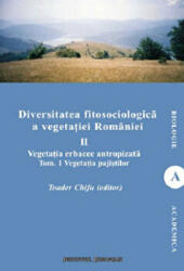 Diversitatea fitosociologica a vegetatiei Romaniei (vol. II tom 1). Vegetatia erbacee antropizata. Vegetatia pajistilor - Toader Chifu (ISBN: 9786062400927)