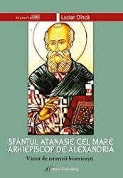 Sfantul Atanasie cel Mare, Arhiepiscop de Alexandria, vazut de istoricii bisericesti - Lucian Dinca (ISBN: 9789731416847)