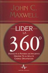 Lider la 360°. Dezvolta-ti puterea de influenta oriunde te-ai afla in cadrul organizatiei - John C. Maxwell (ISBN: 9789731620367)