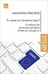 In asteptarea Europei si dupa. Transformarile discursului jurnalistic in Romania europeana - Valentina Pricopie (ISBN: 9786068320823)