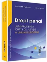 Drept penal. Jurisprudenta Curtii de Justitie a Uniunii Europene - Adrian M Truichici, Luiza Neagu (ISBN: 9786063901263)