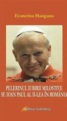 Pelerinul iubirii milostive. Sf. Ioan Paul al II-lea si Romania - Ecaterina Hanganu (ISBN: 9789731416083)