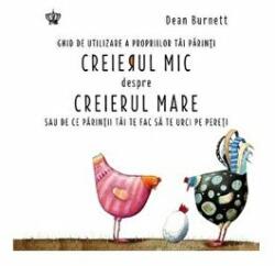 Creierul mic despre creierul mare. Ghid de utilizare a propriilor tai parinti sau de ce parintii tai te fac sa te urci pe pereti - Dean Burnett (ISBN: 9786068977690)