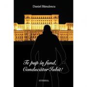 Te pup in fund, conducator iubit! - Daniel Banulescu (ISBN: 9789738209848)