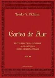 Cartea de Aur sau luptele politice-nationale ale romanilor de sub coroana ungara. Volumul 3 - Teodor V. Pacatian (ISBN: 9786061710102)