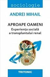Aproape oameni. Experienta sociala a transplantului renal - Andrei Mihail (ISBN: 9786067494228)