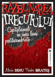 Razbunarea trecutului. Capitalismul in cinci luni postdecembriste - Marin Dinu, Teodor Brates (ISBN: 9789737096708)