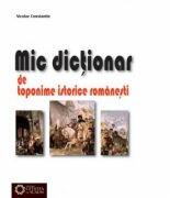 Mic dictionar de toponime istorice romanesti - Nicolae Constantin (ISBN: 9786065370876)