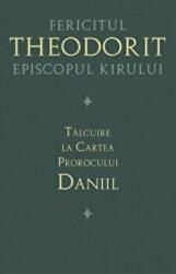 Talcuire la Cartea Prorocului Daniil - Fericitul Teodorit al Cirului (ISBN: 9789731367569)