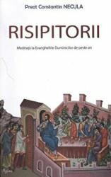 Risipitorii. Meditatii la Evangheliile Duminicilor de peste an - Pr Constantin Necula (ISBN: 9786060530145)